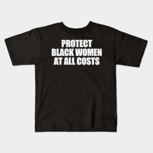 PROTECT BLACK WOMEN AT ALL COSTS Kids T-Shirt